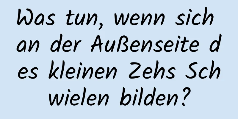 Was tun, wenn sich an der Außenseite des kleinen Zehs Schwielen bilden?