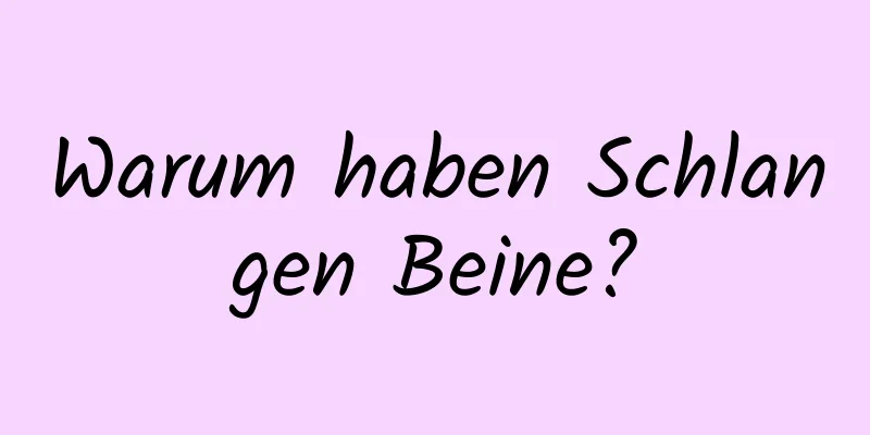 Warum haben Schlangen Beine?