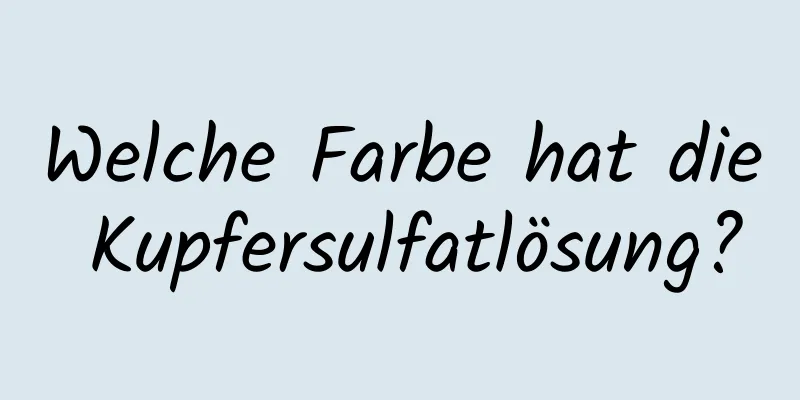 Welche Farbe hat die Kupfersulfatlösung?
