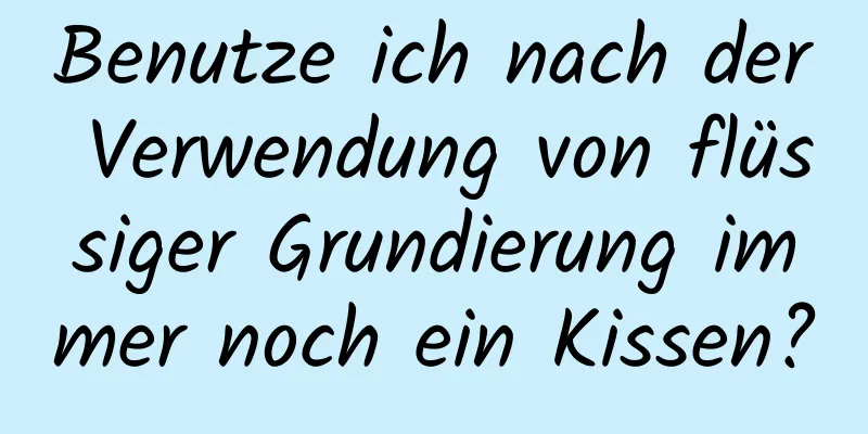 Benutze ich nach der Verwendung von flüssiger Grundierung immer noch ein Kissen?