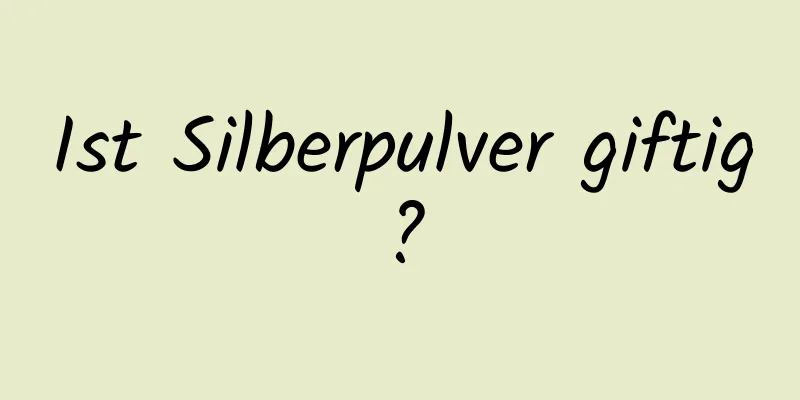 Ist Silberpulver giftig?