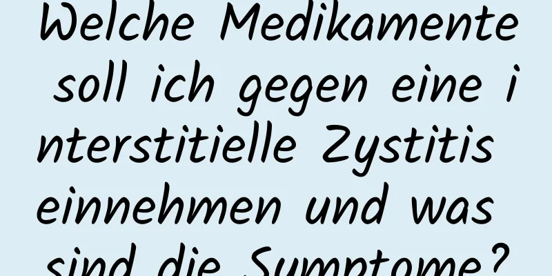 Welche Medikamente soll ich gegen eine interstitielle Zystitis einnehmen und was sind die Symptome?