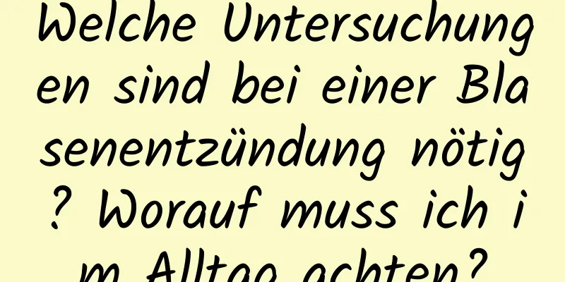 Welche Untersuchungen sind bei einer Blasenentzündung nötig? Worauf muss ich im Alltag achten?