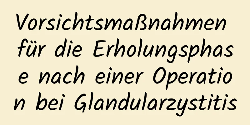Vorsichtsmaßnahmen für die Erholungsphase nach einer Operation bei Glandularzystitis