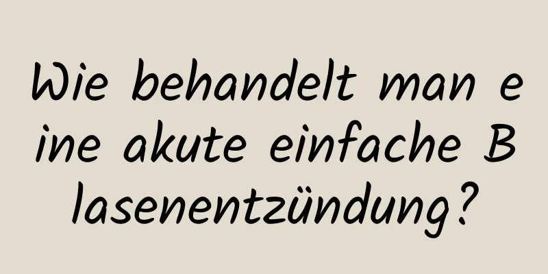 Wie behandelt man eine akute einfache Blasenentzündung?