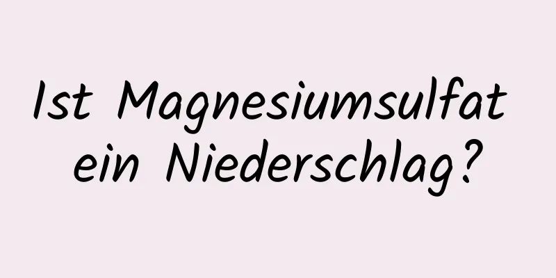 Ist Magnesiumsulfat ein Niederschlag?