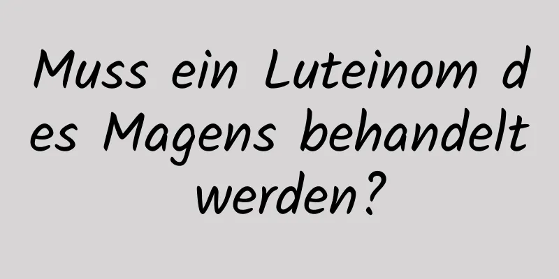 Muss ein Luteinom des Magens behandelt werden?