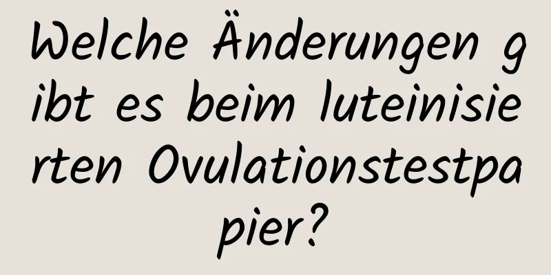 Welche Änderungen gibt es beim luteinisierten Ovulationstestpapier?