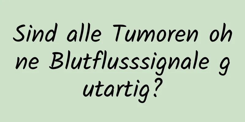 Sind alle Tumoren ohne Blutflusssignale gutartig?