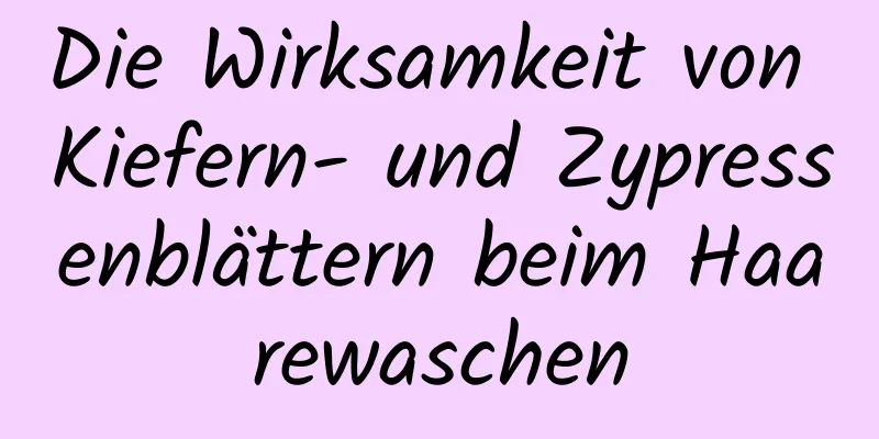 Die Wirksamkeit von Kiefern- und Zypressenblättern beim Haarewaschen