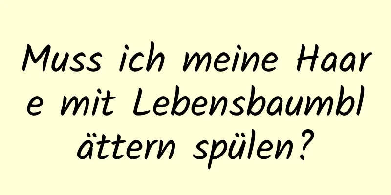Muss ich meine Haare mit Lebensbaumblättern spülen?