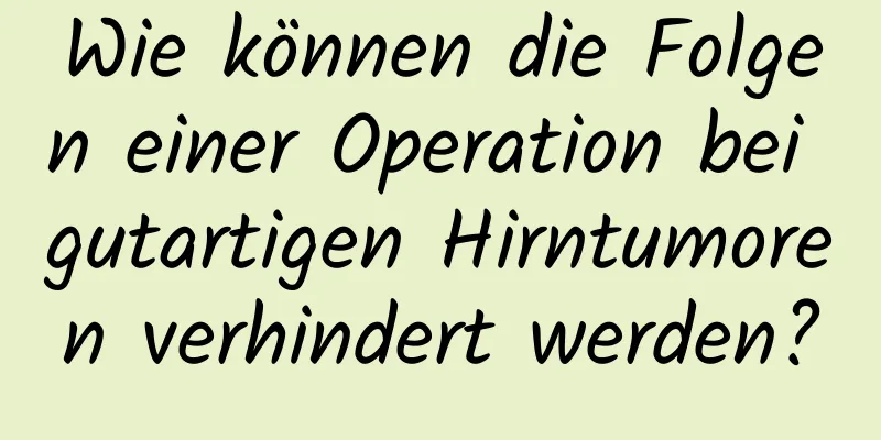 Wie können die Folgen einer Operation bei gutartigen Hirntumoren verhindert werden?