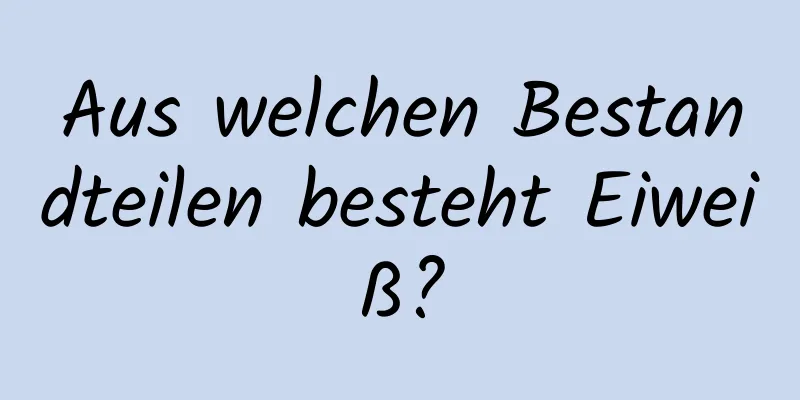 Aus welchen Bestandteilen besteht Eiweiß?