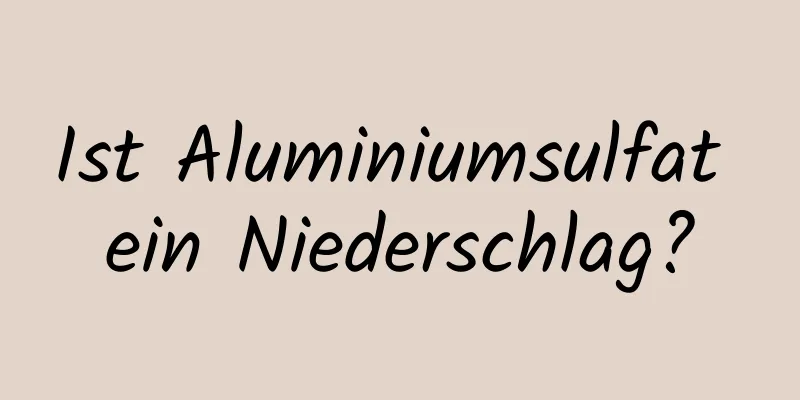 Ist Aluminiumsulfat ein Niederschlag?