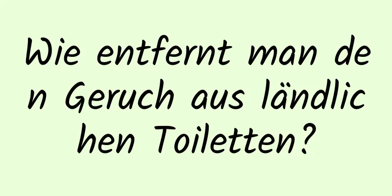 Wie entfernt man den Geruch aus ländlichen Toiletten?