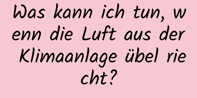 Was kann ich tun, wenn die Luft aus der Klimaanlage übel riecht?