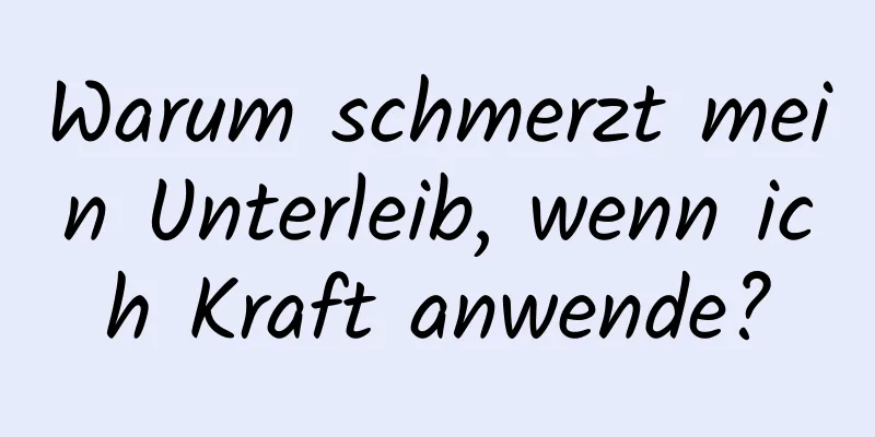 Warum schmerzt mein Unterleib, wenn ich Kraft anwende?