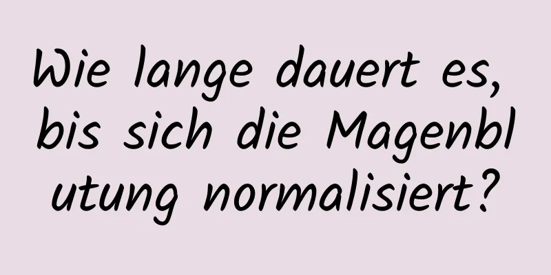 Wie lange dauert es, bis sich die Magenblutung normalisiert?