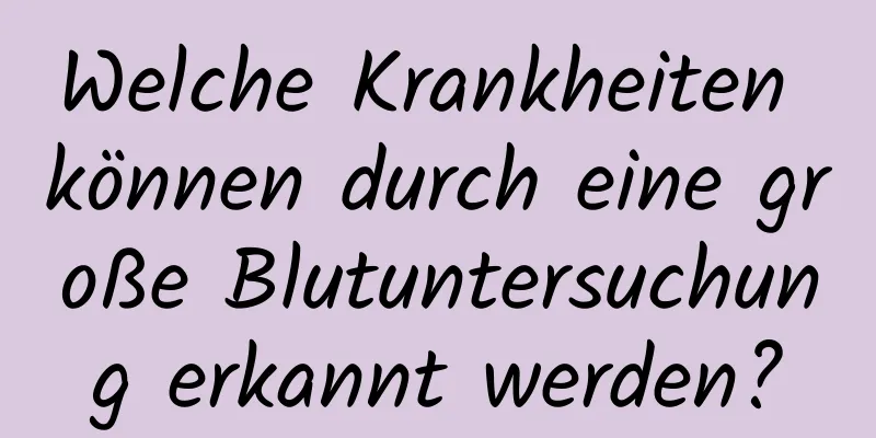 Welche Krankheiten können durch eine große Blutuntersuchung erkannt werden?