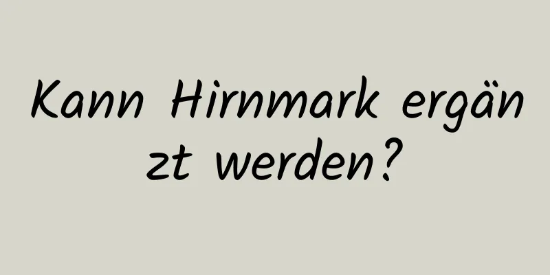 Kann Hirnmark ergänzt werden?