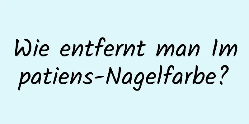 Wie entfernt man Impatiens-Nagelfarbe?
