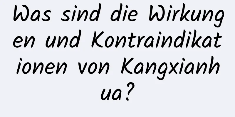 Was sind die Wirkungen und Kontraindikationen von Kangxianhua?