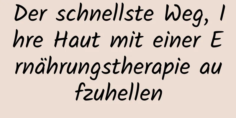 Der schnellste Weg, Ihre Haut mit einer Ernährungstherapie aufzuhellen