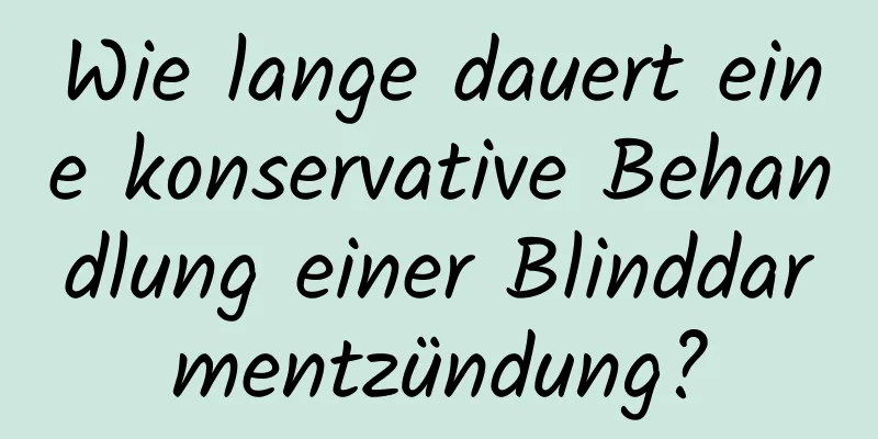 Wie lange dauert eine konservative Behandlung einer Blinddarmentzündung?