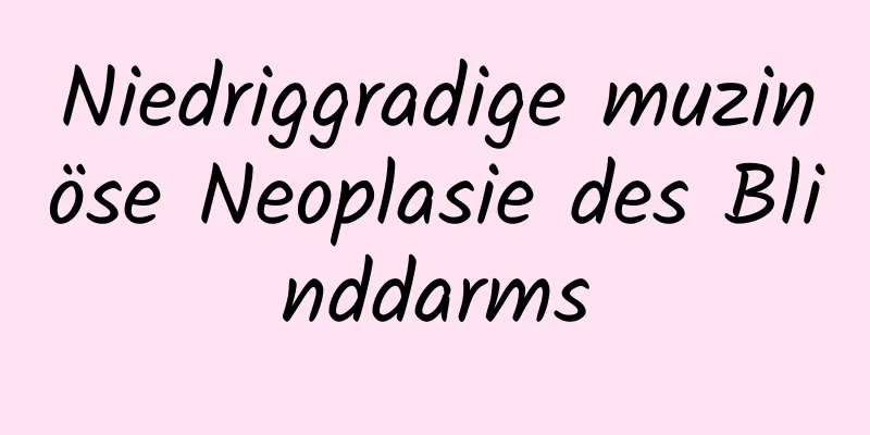 Niedriggradige muzinöse Neoplasie des Blinddarms