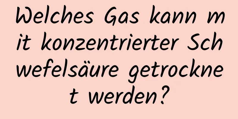 Welches Gas kann mit konzentrierter Schwefelsäure getrocknet werden?