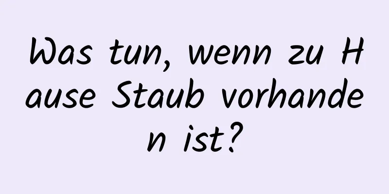 Was tun, wenn zu Hause Staub vorhanden ist?