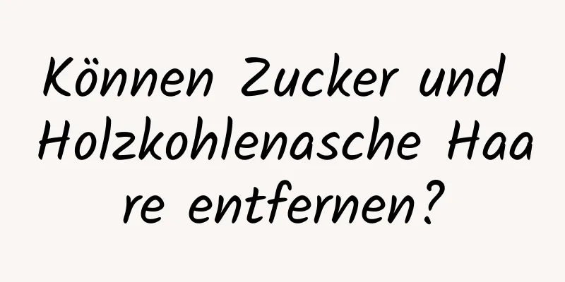 Können Zucker und Holzkohlenasche Haare entfernen?