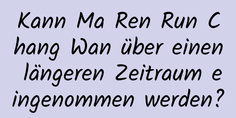 Kann Ma Ren Run Chang Wan über einen längeren Zeitraum eingenommen werden?