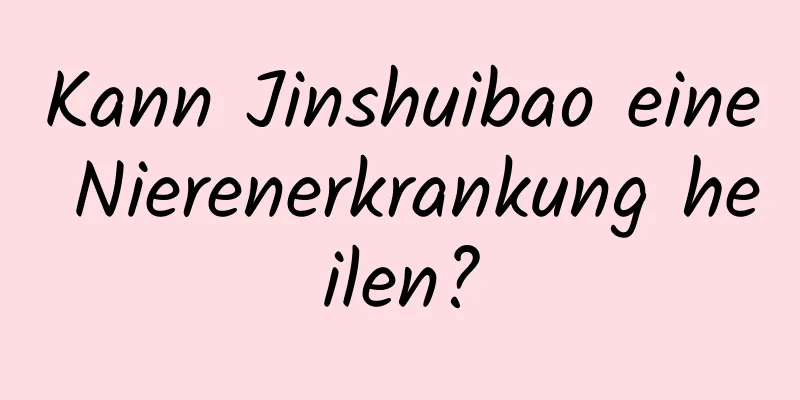 Kann Jinshuibao eine Nierenerkrankung heilen?