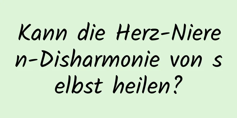 Kann die Herz-Nieren-Disharmonie von selbst heilen?