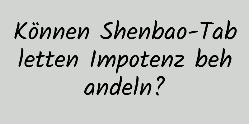 Können Shenbao-Tabletten Impotenz behandeln?