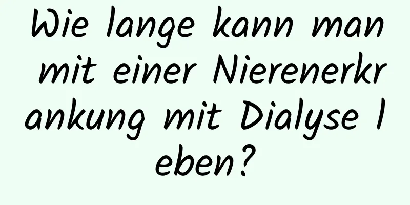 Wie lange kann man mit einer Nierenerkrankung mit Dialyse leben?