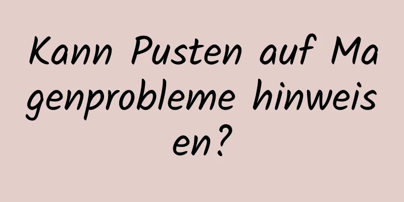Kann Pusten auf Magenprobleme hinweisen?