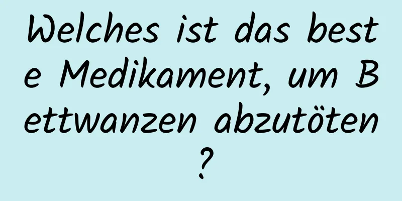 Welches ist das beste Medikament, um Bettwanzen abzutöten?