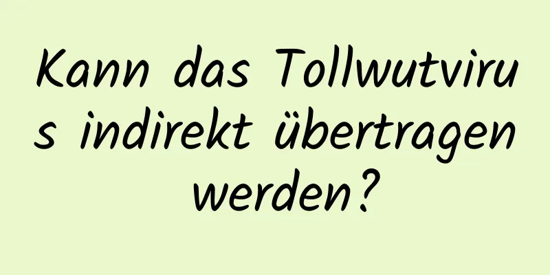 Kann das Tollwutvirus indirekt übertragen werden?