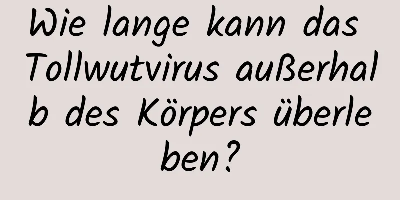 Wie lange kann das Tollwutvirus außerhalb des Körpers überleben?