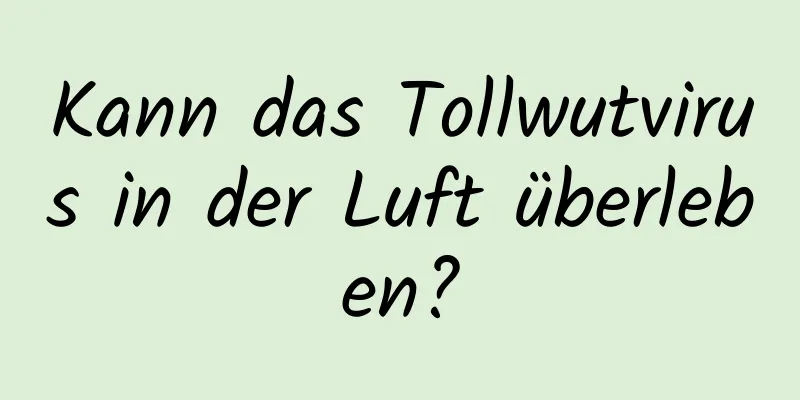 Kann das Tollwutvirus in der Luft überleben?