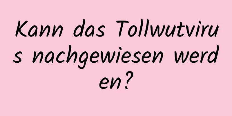 Kann das Tollwutvirus nachgewiesen werden?