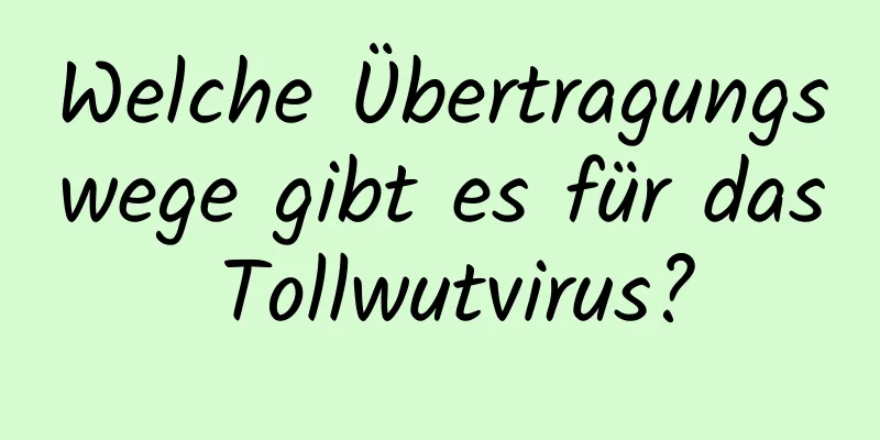 Welche Übertragungswege gibt es für das Tollwutvirus?