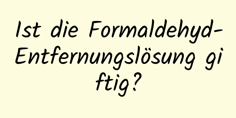 Ist die Formaldehyd-Entfernungslösung giftig?