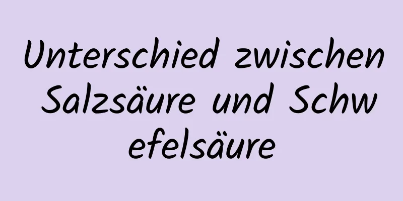 Unterschied zwischen Salzsäure und Schwefelsäure