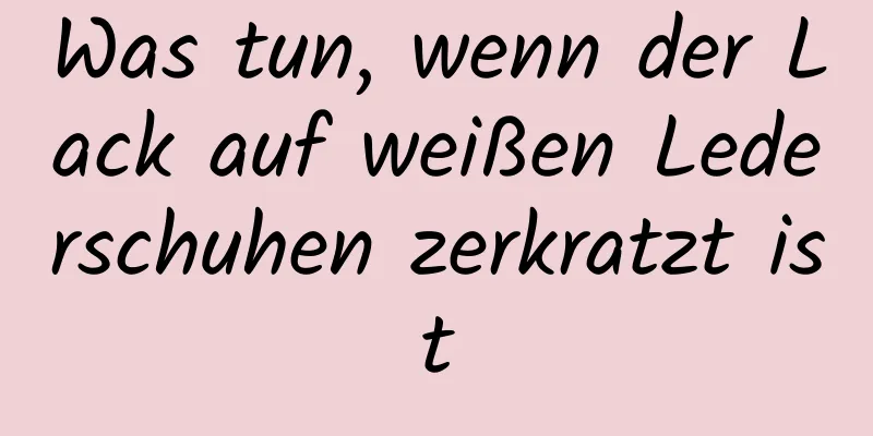 Was tun, wenn der Lack auf weißen Lederschuhen zerkratzt ist