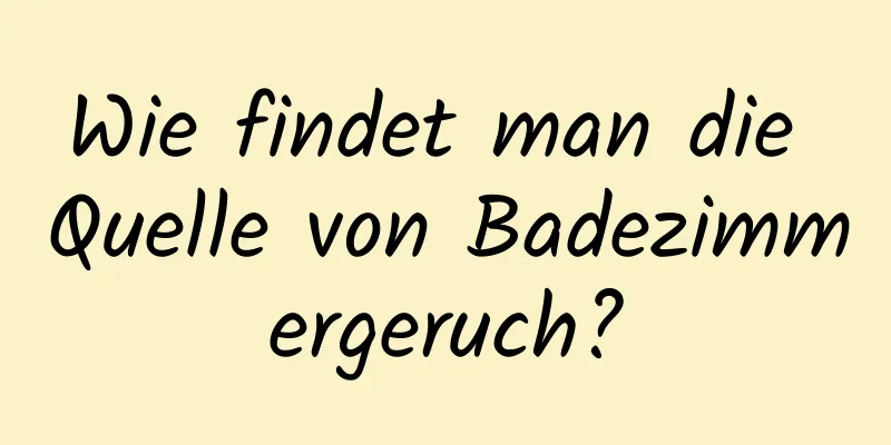 Wie findet man die Quelle von Badezimmergeruch?