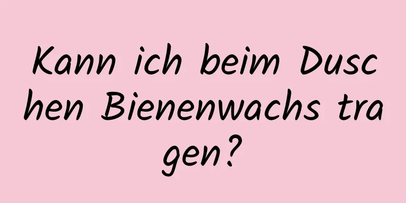 Kann ich beim Duschen Bienenwachs tragen?