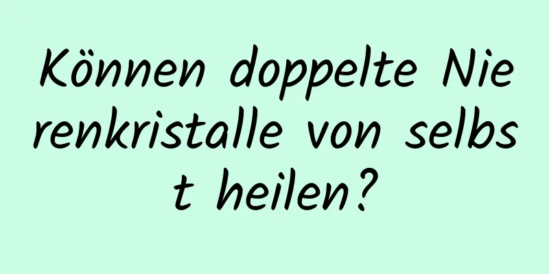 Können doppelte Nierenkristalle von selbst heilen?